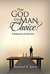 Does God Give Man A Choice? A Refutation of Calvinism Does God Give Man A Choice? A Refutation of Calvinism